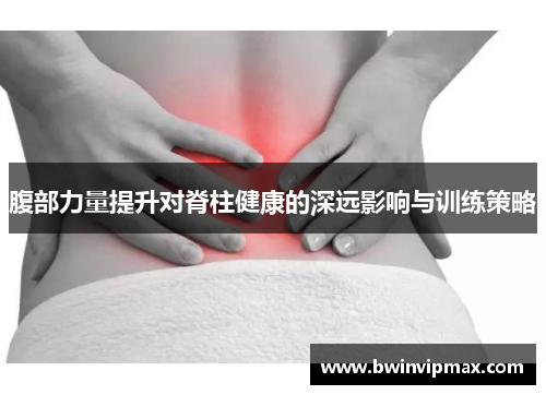 腹部力量提升对脊柱健康的深远影响与训练策略